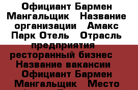 Официант Бармен Мангальщик › Название организации ­ Амакс Парк Отель › Отрасль предприятия ­ ресторанный бизнес  › Название вакансии ­ Официант Бармен Мангальщик › Место работы ­ Пригородный Лес - Тамбовская обл., Тамбов г. Работа » Вакансии   . Тамбовская обл.,Тамбов г.